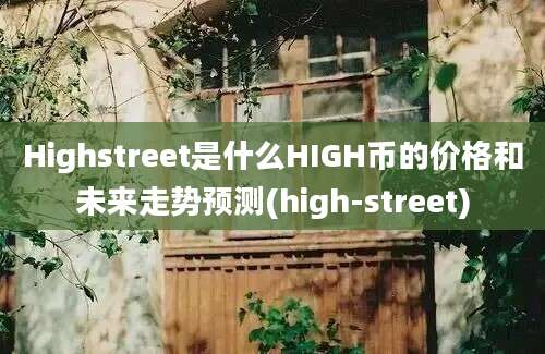 Highstreet是什么HIGH币的价格和未来走势预测(high-street)