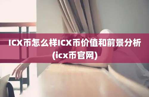 ICX币怎么样ICX币价值和前景分析(icx币官网)