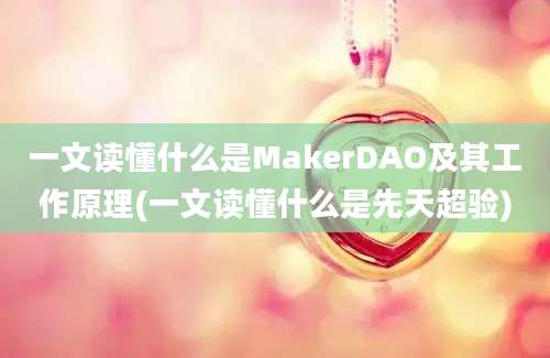 一文读懂什么是MakerDAO及其工作原理(一文读懂什么是先天超验)