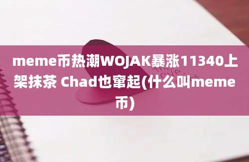 meme币热潮WOJAK暴涨11340上架抹茶 Chad也窜起(什么叫meme币)