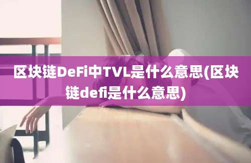 区块链DeFi中TVL是什么意思(区块链defi是什么意思)