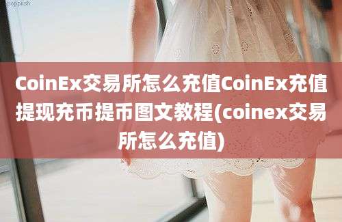 CoinEx交易所怎么充值CoinEx充值提现充币提币图文教程(coinex交易所怎么充值)