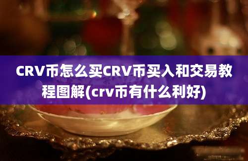 CRV币怎么买CRV币买入和交易教程图解(crv币有什么利好)