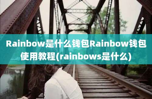 Rainbow是什么钱包Rainbow钱包使用教程(rainbows是什么)