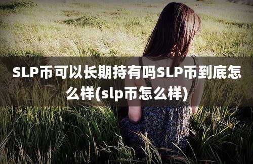 SLP币可以长期持有吗SLP币到底怎么样(slp币怎么样)