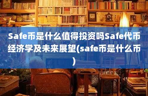 Safe币是什么值得投资吗Safe代币经济学及未来展望(safe币是什么币)