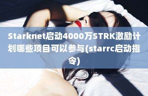 Starknet启动4000万STRK激励计划哪些项目可以参与(starrc启动指令)