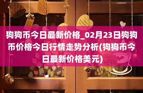 狗狗币今日最新价格_02月23日狗狗币价格今日行情走势分析(狗狗币今日最新价格美元)