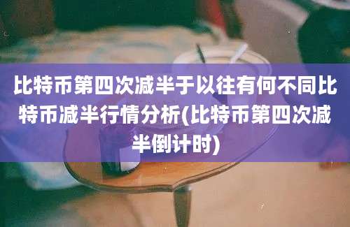 比特币第四次减半于以往有何不同比特币减半行情分析(比特币第四次减半倒计时)