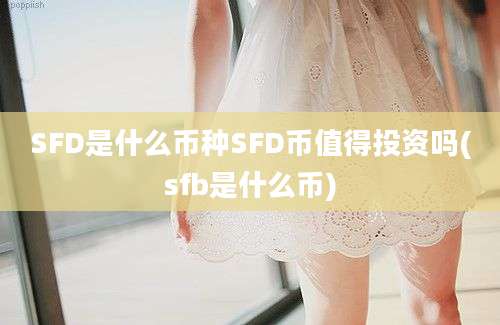 SFD是什么币种SFD币值得投资吗(sfb是什么币)