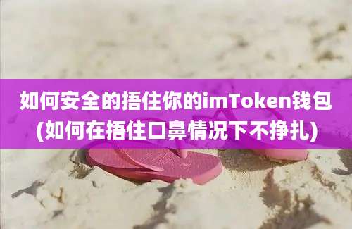 如何安全的捂住你的imToken钱包(如何在捂住口鼻情况下不挣扎)