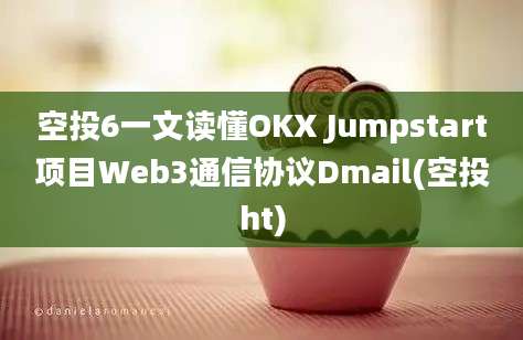 空投6一文读懂OKX Jumpstart项目Web3通信协议Dmail(空投ht)