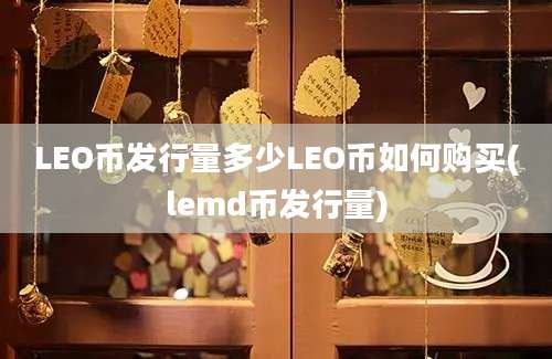 LEO币发行量多少LEO币如何购买(lemd币发行量)