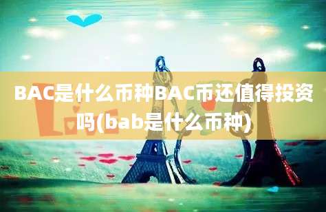 BAC是什么币种BAC币还值得投资吗(bab是什么币种)