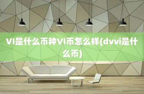 VI是什么币种VI币怎么样(dvvi是什么币)