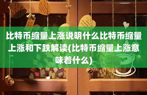 比特币缩量上涨说明什么比特币缩量上涨和下跌解读(比特币缩量上涨意味着什么)