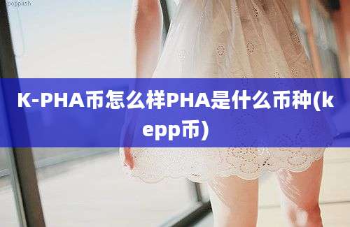 K-PHA币怎么样PHA是什么币种(kepp币)