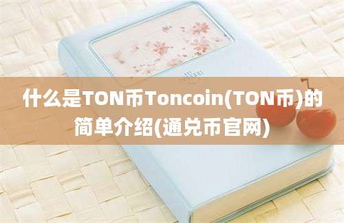 什么是TON币Toncoin(TON币)的简单介绍(通兑币官网)