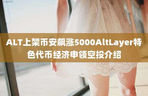 ALT上架币安飙涨5000AltLayer特色代币经济申领空投介绍