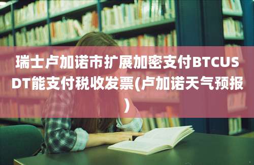 瑞士卢加诺市扩展加密支付BTCUSDT能支付税收发票(卢加诺天气预报)