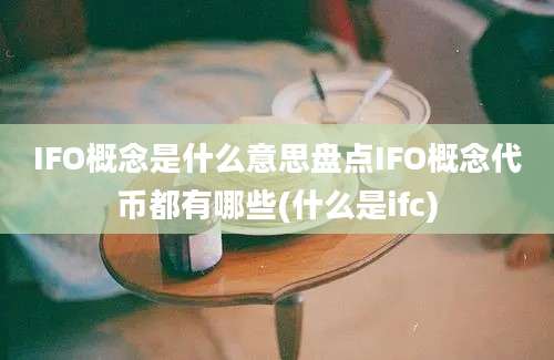 IFO概念是什么意思盘点IFO概念代币都有哪些(什么是ifc)