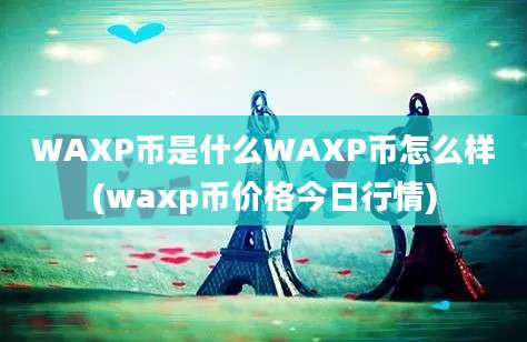 WAXP币是什么WAXP币怎么样(waxp币价格今日行情)