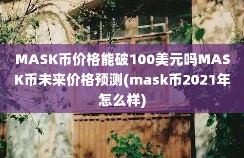 MASK币价格能破100美元吗MASK币未来价格预测(mask币2021年怎么样)