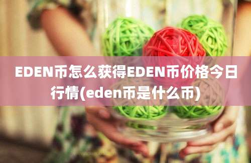 EDEN币怎么获得EDEN币价格今日行情(eden币是什么币)