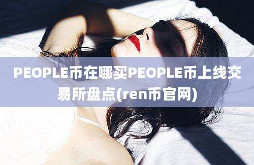 PEOPLE币在哪买PEOPLE币上线交易所盘点(ren币官网)