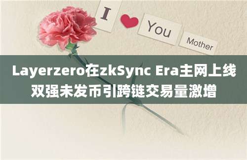 Layerzero在zkSync Era主网上线双强未发币引跨链交易量激增