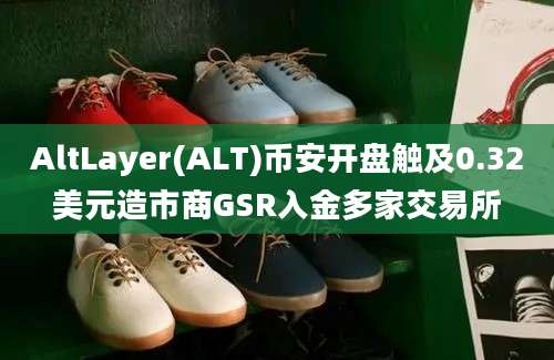 AltLayer(ALT)币安开盘触及0.32美元造市商GSR入金多家交易所