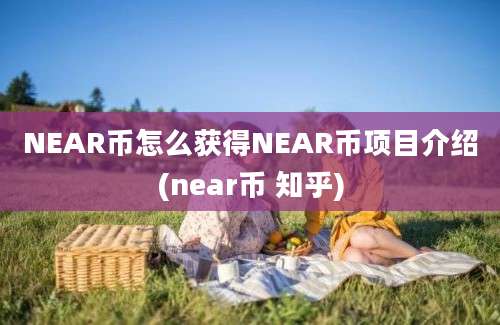 NEAR币怎么获得NEAR币项目介绍(near币 知乎)