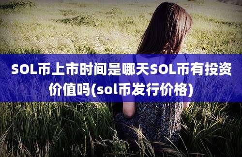 SOL币上市时间是哪天SOL币有投资价值吗(sol币发行价格)