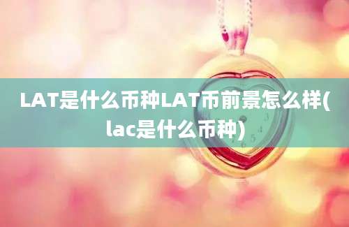 LAT是什么币种LAT币前景怎么样(lac是什么币种)