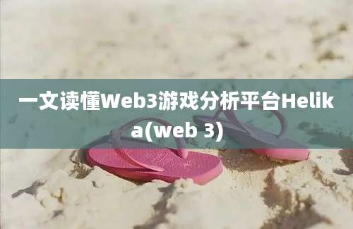 一文读懂Web3游戏分析平台Helika(web 3)