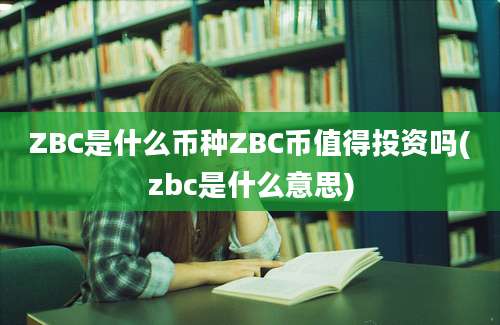 ZBC是什么币种ZBC币值得投资吗(zbc是什么意思)