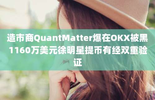 造市商QuantMatter爆在OKX被黑1160万美元徐明星提币有经双重验证