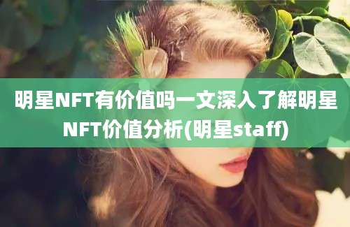 明星NFT有价值吗一文深入了解明星NFT价值分析(明星staff)