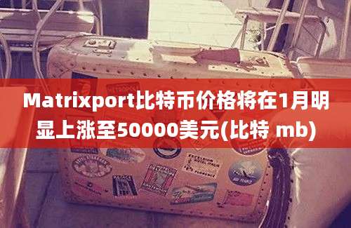 Matrixport比特币价格将在1月明显上涨至50000美元(比特 mb)