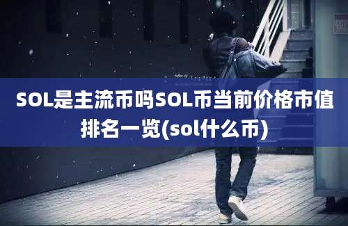 SOL是主流币吗SOL币当前价格市值排名一览(sol什么币)