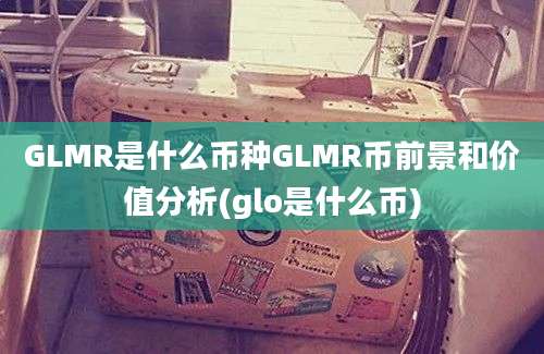 GLMR是什么币种GLMR币前景和价值分析(glo是什么币)