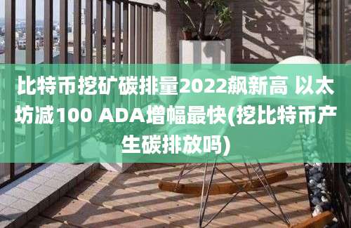 比特币挖矿碳排量2022飙新高 以太坊减100 ADA增幅最快(挖比特币产生碳排放吗)