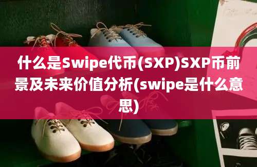 什么是Swipe代币(SXP)SXP币前景及未来价值分析(swipe是什么意思)