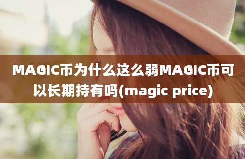 MAGIC币为什么这么弱MAGIC币可以长期持有吗(magic price)