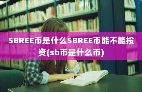 SBREE币是什么SBREE币能不能投资(sb币是什么币)