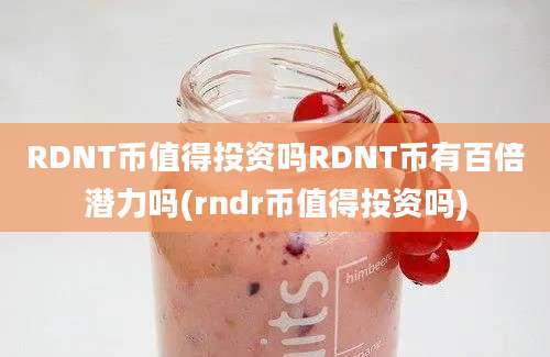 RDNT币值得投资吗RDNT币有百倍潜力吗(rndr币值得投资吗)