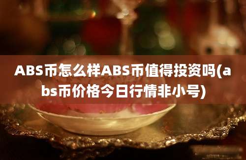 ABS币怎么样ABS币值得投资吗(abs币价格今日行情非小号)