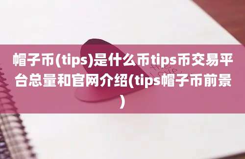 帽子币(tips)是什么币tips币交易平台总量和官网介绍(tips帽子币前景)