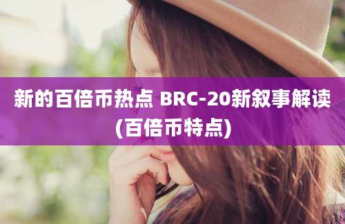 新的百倍币热点 BRC-20新叙事解读(百倍币特点)