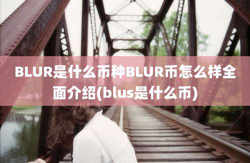 BLUR是什么币种BLUR币怎么样全面介绍(blus是什么币)